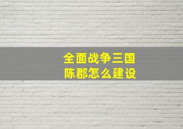 全面战争三国 陈郡怎么建设